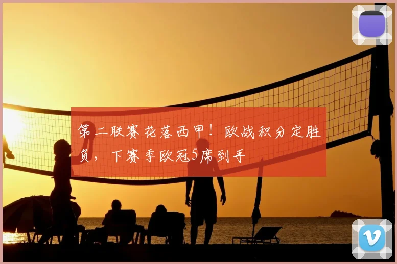 第二联赛花落西甲!欧战积分定胜负,下赛季欧冠5席到手