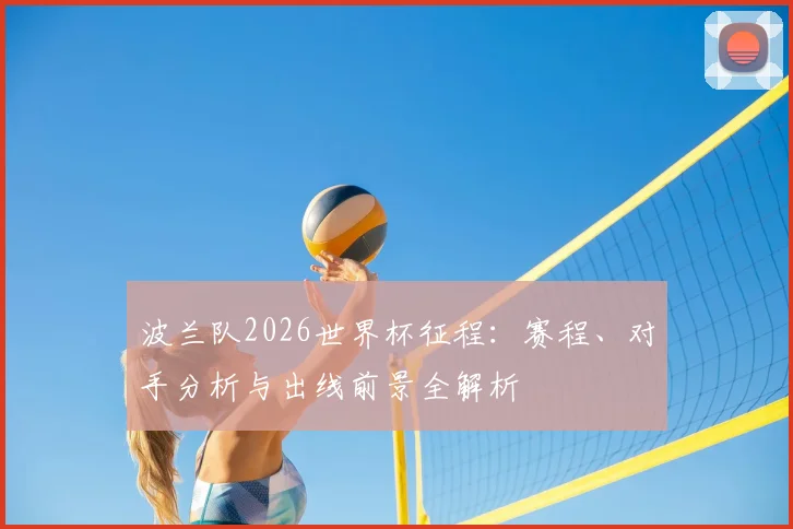 波兰队2026世界杯征程：赛程、对手分析与出线前景全解析