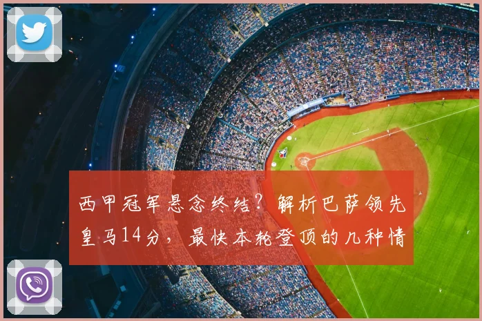 西甲冠军悬念终结?解析巴萨领先皇马14分,最快本轮登顶的几种情况